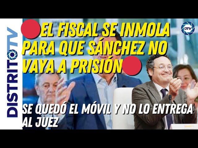 🔴EL FISCAL SE INMOLA PARA QUE SÁNCHEZ NO VAYA A PRISIÓN🔴se quedó el móvil y no lo entrega al juez