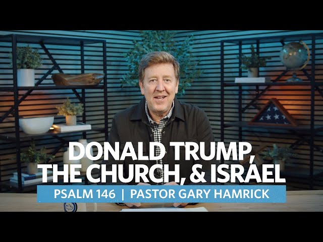 Donald Trump, the Church, & Israel  |  Psalm 146  |   Gary Hamrick